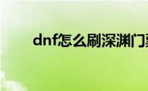 dnf怎么刷深渊门票 dnf怎么刷深渊