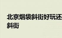 北京烟袋斜街好玩还是大栅栏好玩 北京烟袋斜街