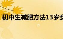 初中生减肥方法13岁女生 初中生减肥小妙招