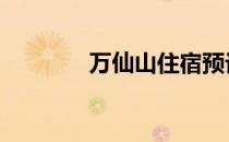 万仙山住宿预订 万仙山住宿