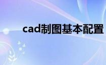 cad制图基本配置 cad制图基础知识