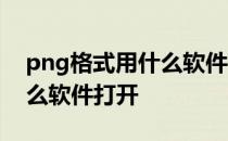 png格式用什么软件可以编辑 png格式用什么软件打开