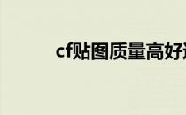 cf贴图质量高好还是低好 cf贴吧