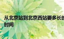 从北京站到北京西站要多长时间 从北京站到北京西站要多长时间