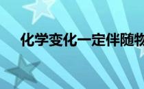 化学变化一定伴随物理变化吗 化学变化