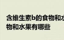 含维生素b的食物和水果蔬菜 含维生素b的食物和水果有哪些
