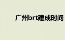 广州brt建成时间 广州brt几点发车