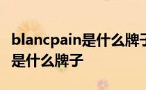 blancpain是什么牌子的手表价格 blancpain是什么牌子