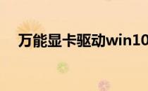 万能显卡驱动win10 万能显卡驱动win7