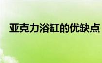 亚克力浴缸的优缺点 亚克力浴缸的优缺点