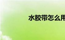 水胶带怎么用教程 水胶带