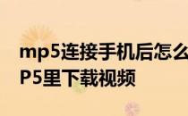 mp5连接手机后怎么下载视频 怎样才能在MP5里下载视频