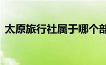 太原旅行社属于哪个部门管 太原旅行社排名