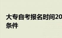 大专自考报名时间2021年重庆 大专自考报名条件