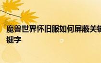 魔兽世界怀旧服如何屏蔽关键词 魔兽世界怀旧服如何屏蔽关键字