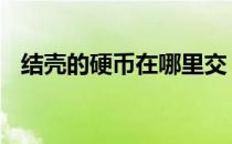 结壳的硬币在哪里交 结壳的硬币在哪里交
