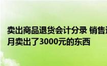 卖出商品退货会计分录 销售退货的会计分录应该怎么做上个月卖出了3000元的东西