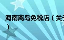 海南离岛免税店（关于海南离岛免税店的介绍）