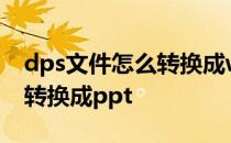 dps文件怎么转换成word格式 dps文件怎么转换成ppt