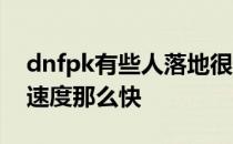 dnfpk有些人落地很快 dnfpk场为什么别人速度那么快
