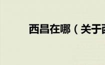 西昌在哪（关于西昌在哪的介绍）
