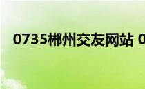 0735郴州交友网站 0735com郴州信息港