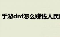 手游dnf怎么赚钱人民币 dnf怎么赚钱人民币