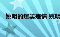姚明的爆笑表情 姚明表情为什么那么牛逼