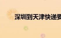 深圳到天津快递要几天 深圳到天津