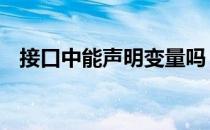 接口中能声明变量吗 接口中能声明变量吗
