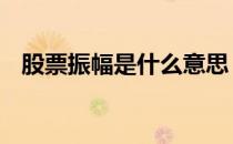 股票振幅是什么意思 股票振幅是什么意思