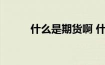 什么是期货啊 什么是期货怎么炒