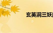 玄英洞三妖魔介绍 玄英