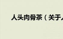 人头肉骨茶（关于人头肉骨茶的介绍）