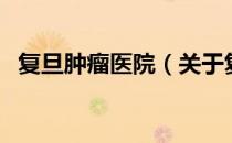 复旦肿瘤医院（关于复旦肿瘤医院的介绍）