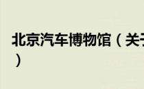 北京汽车博物馆（关于北京汽车博物馆的介绍）