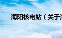 海阳核电站（关于海阳核电站的介绍）