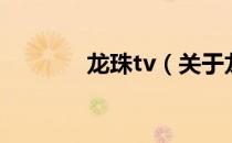 龙珠tv（关于龙珠tv的介绍）