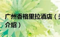 广州香格里拉酒店（关于广州香格里拉酒店的介绍）