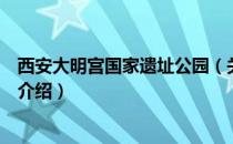 西安大明宫国家遗址公园（关于西安大明宫国家遗址公园的介绍）