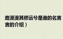 路漫漫其修远兮是谁的名言（关于路漫漫其修远兮是谁的名言的介绍）