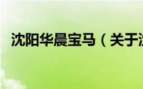 沈阳华晨宝马（关于沈阳华晨宝马的介绍）