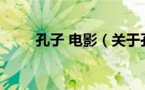 孔子 电影（关于孔子 电影的介绍）