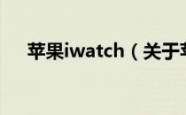 苹果iwatch（关于苹果iwatch的介绍）