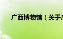 广西博物馆（关于广西博物馆的介绍）