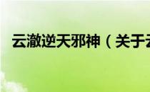 云澈逆天邪神（关于云澈逆天邪神的介绍）
