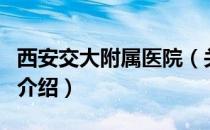 西安交大附属医院（关于西安交大附属医院的介绍）