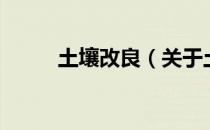 土壤改良（关于土壤改良的介绍）