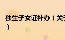独生子女证补办（关于独生子女证补办的介绍）