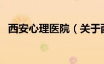 西安心理医院（关于西安心理医院的介绍）